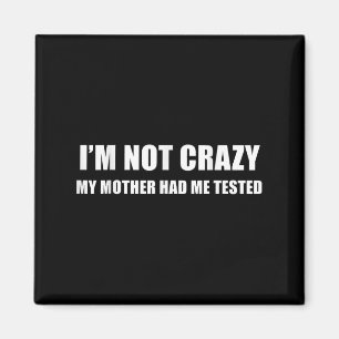 I'm Not Crazy My Mother Had Me Tested Quote  Magnet