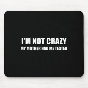 I'm Not Crazy My Mother Had Me Tested Quote  Mouse Mat