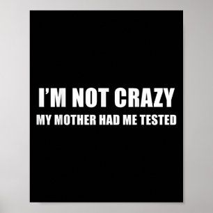 I'm Not Crazy My Mother Had Me Tested Quote Poster