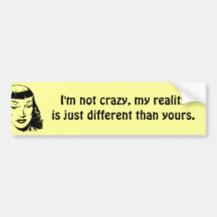 I'm not crazy, my reality is just different bumper sticker