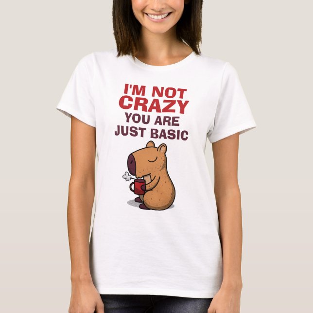 I'm Not Crazy, You Are Just Basic T-Shirt (Front)