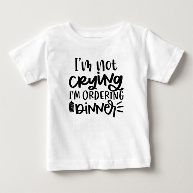 I'M NOT CRYING I'M ORDERING DINNER BABY T-Shirt (Front)