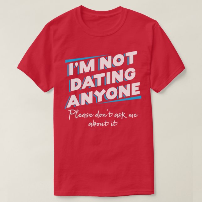 Im not dating anyone Please dont ask me about it T-Shirt (Design Front)