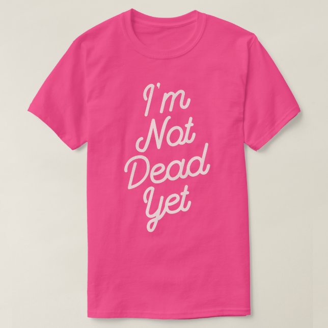 Im Not Dead Yet T-Shirt (Design Front)