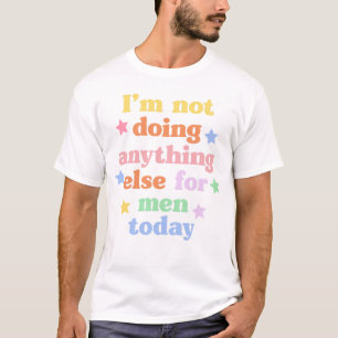 I'm Not Doing Anything Else For Men Today T-Shirt