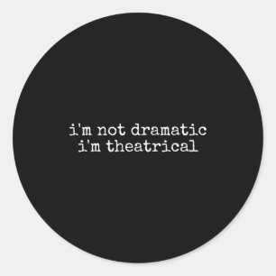 I'm Not Dramatic Im Theatrical Funny Drama Theater Classic Round Sticker