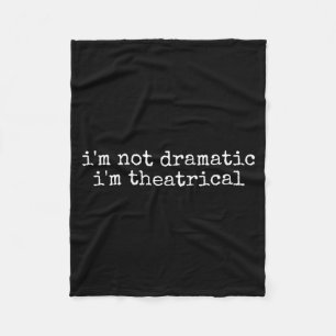 I'm Not Dramatic Im Theatrical Funny Drama Theater Fleece Blanket