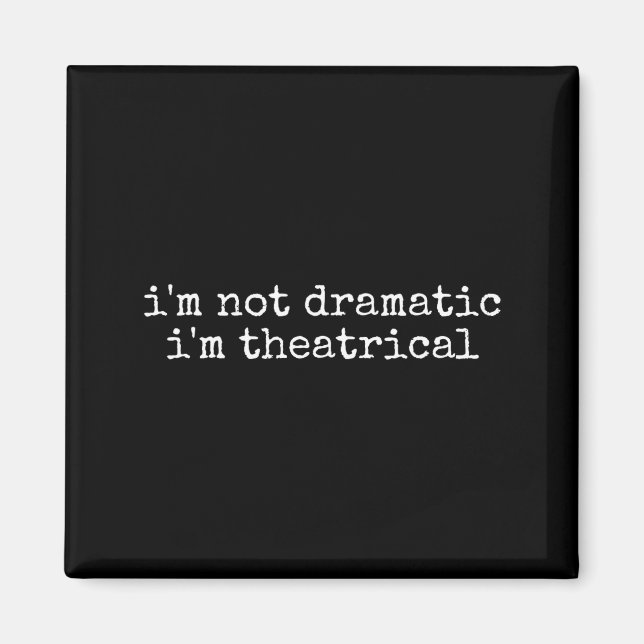 I'm Not Dramatic Im Theatrical Funny Drama Theater Magnet (Front)