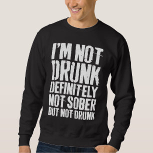 I'm Not Drunk Definitely Not Sober But Not Drunk Sweatshirt