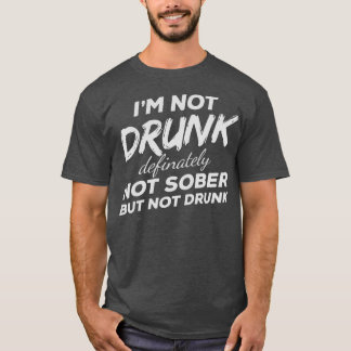 Im Not Drunk Definitely Not Sober But Not Drunk T-Shirt