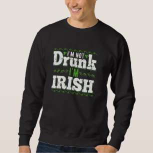 Im Not Drunk Im Irish Funny Gag For St Pattys Day Sweatshirt