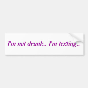 I'm not drunk.. I'm texting.. Bumper Sticker