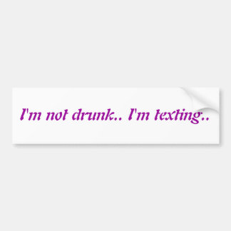 I'm not drunk.. I'm texting.. Bumper Sticker