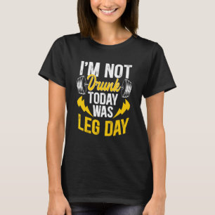 I'm Not Drunk Today Was Leg Day T-Shirt
