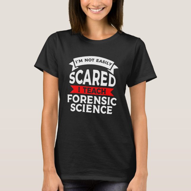 I'm Not Easily Scared I Teach Forensic Science T-Shirt (Front)