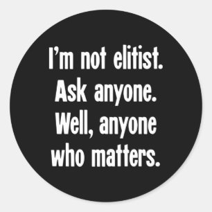 I'm Not Elitist. Ask Anyone. Well Classic Round Sticker