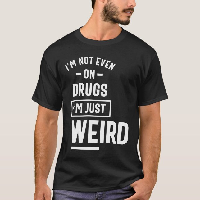 I'm Not Even On Drugs I'm Just A Weird T-Shirt (Front)