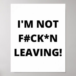 I'M NOT F#CKN LEAVING! POSTER