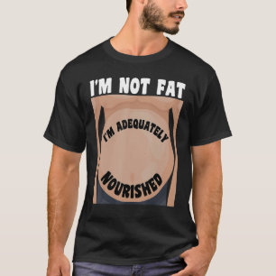 I'm Not Fat I'm Adequately Nourished T-Shirt