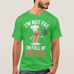 Im Not Fat Im Full Of Bacon Funny Bacon T-Shirt