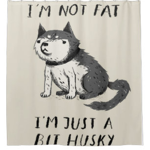 I'm Not Fat I'm Just A Bit Husky   Husky Lovers Shower Curtain