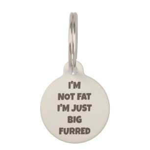I'm Not Fat I'm Just Big Furred -Funny Personalise Pet Tag
