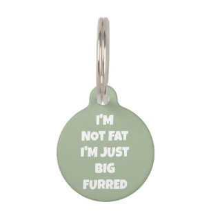 I'm Not Fat I'm Just Big Furred -Funny Personalise Pet Tag