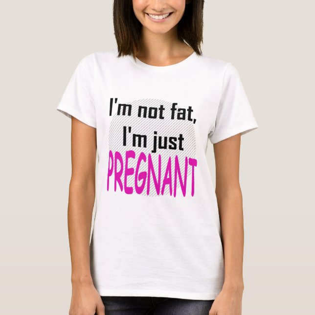 I'm not fat, I'm just pregnant T-Shirt (Front)