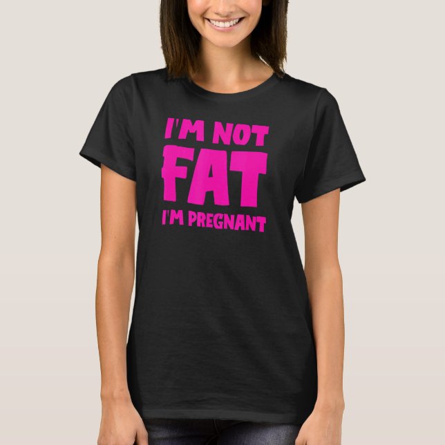 I'm Not Fat I'm Pregnan ,  Fat Pregnant T-Shirt (Front)