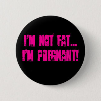 I'm not FAT...I'm pregnant! - Customised 6 Cm Round Badge