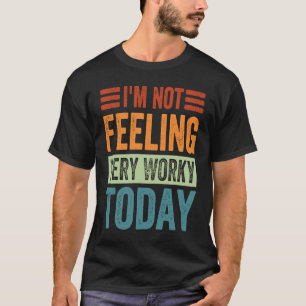 I'm Not Feeling Very Worky Today Sarcastic Work J T-Shirt