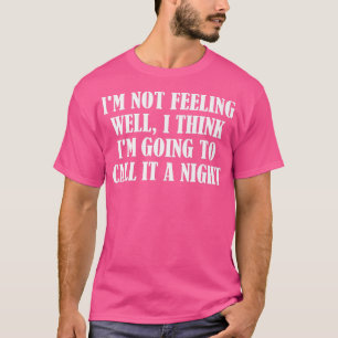 I'm not feeling well, I think I'm going to call it T-Shirt