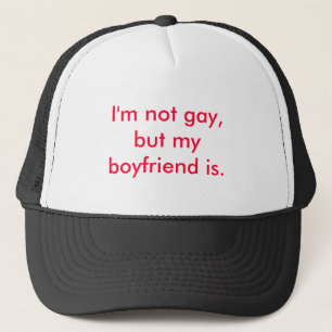 I'm not gay, but my boyfriend is. trucker hat