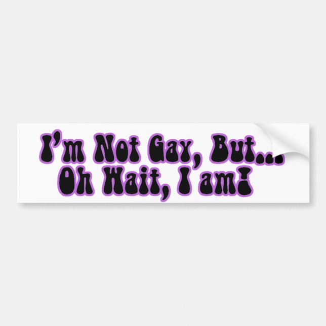 I'm Not Gay, But...Oh Wait, I am! Bumper Sticker (Front)