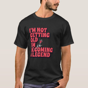 I'm Not Getting Old I'm Becoming A Legend Funny Hu T-Shirt