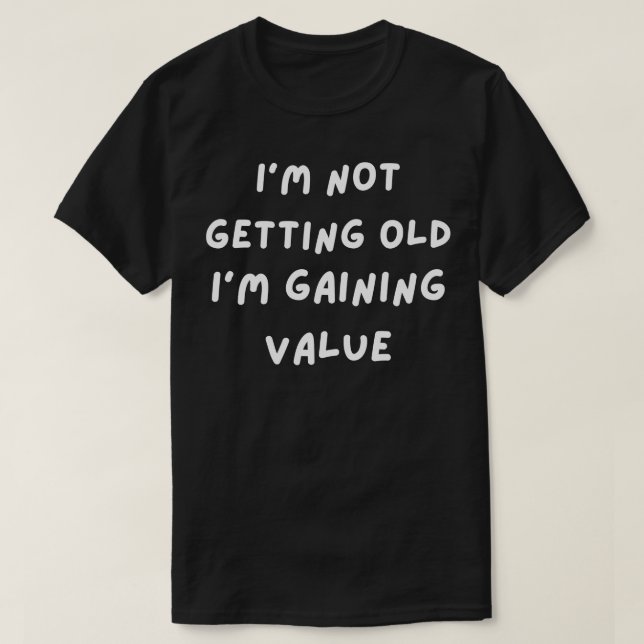 Im not getting old Im gaining value 2 T-Shirt (Design Front)