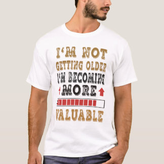 I'm Not Getting Older I'm Becoming More Valuable T-Shirt