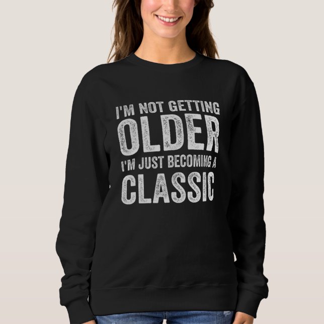 I'm Not Getting Older I'm Just Becoming A Classic  Sweatshirt (Front)