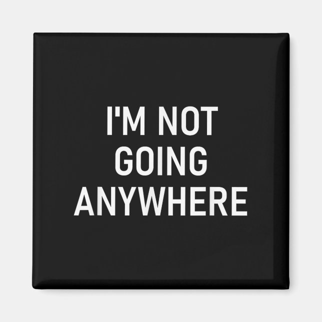 Im Not Going Anywhere, Funny, Jokes, Sarcastic Say Magnet (Front)