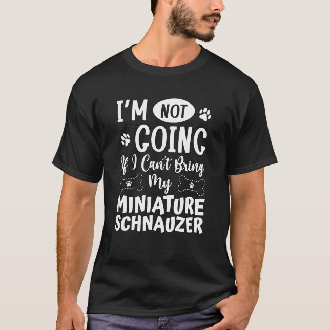 Im Not Going If I Cant Bring My Miniature Schnauze T-Shirt (Front)