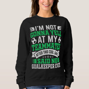 I'm Not Gonna Yell Soccer Football Goalkeeper Gra Sweatshirt