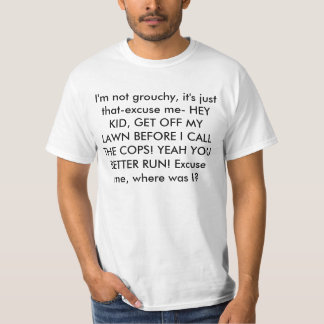 I'm not grouchy, it's just that-excuse me- HEY ... T-Shirt