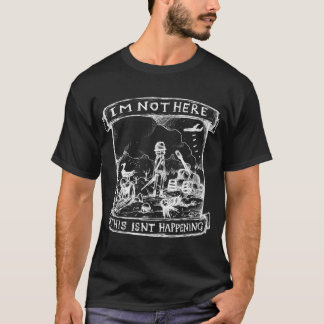 Im Not Here, This isnt Happening T-Shirt