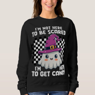 I'm not here to be scared, I'm here to get candy! Sweatshirt