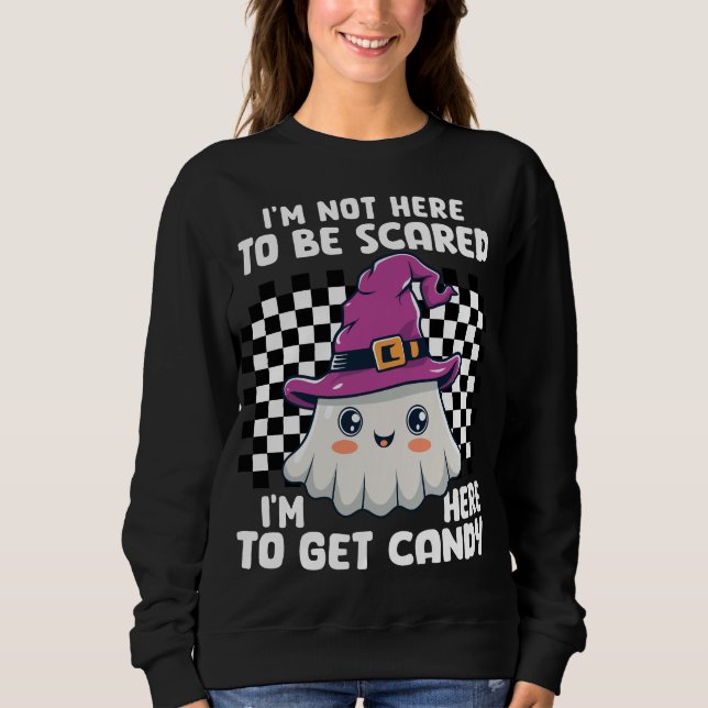 I'm not here to be scared, I'm here to get candy! Sweatshirt (Front)