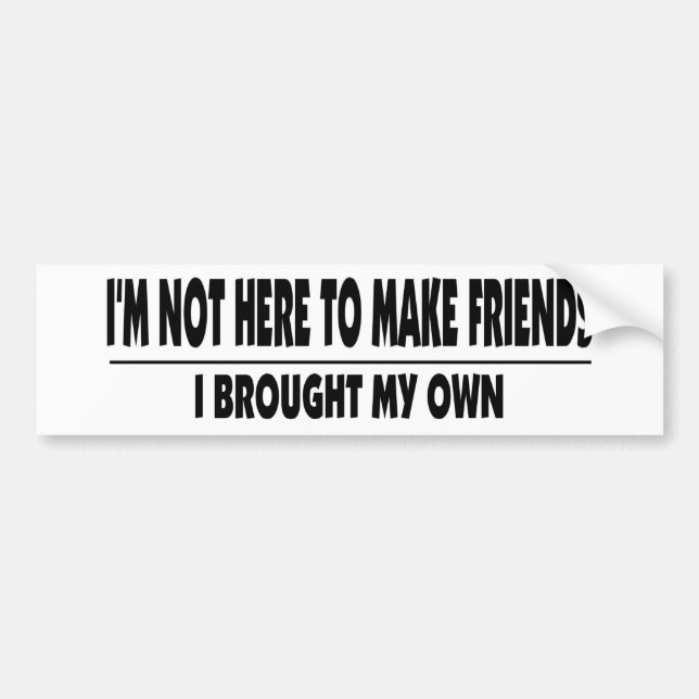 I'm Not Here To Make Friends Bumper Sticker (Front)