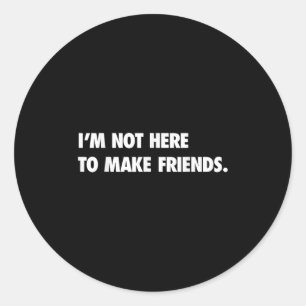 I'm Not Here To Make Friends Humor Sarcastic Gift Classic Round Sticker