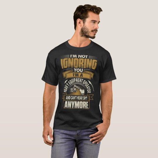 Im Not Ignoring You Im A Heavy Equipment Operator T-Shirt