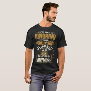 Im Not Ignoring You Im A Plumber Tshirt
