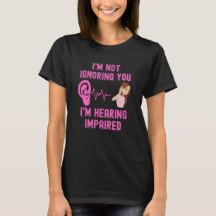 I'm Not Ignoring You I'm Hearing Impaired T-Shirt